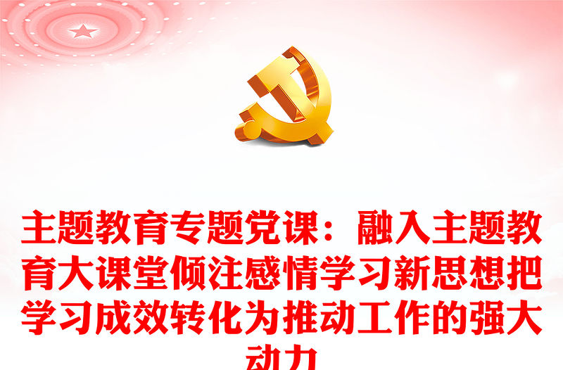 主題教育專題黨課：融入主題教育大課堂傾注感情學習新思想把學習成效轉化為推動工作的強大動力