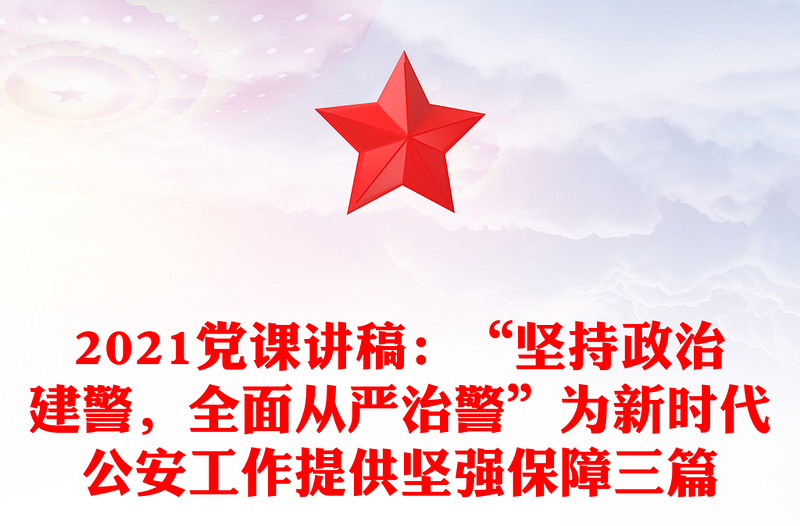 2021黨課講稿:“堅(jiān)持政治建警,全面從嚴(yán)治警”為新時(shí)代公安工作提供堅(jiān)強(qiáng)保障三篇
