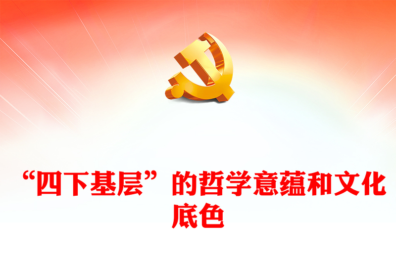 “四下基層”的哲學意蘊和文化底色PPT大氣精美走好新時代群眾路線黨課(講稿)