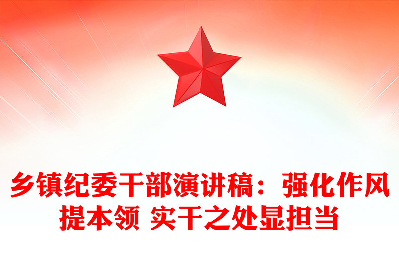鄉(xiāng)鎮(zhèn)紀(jì)委干部演講稿:強化作風(fēng)提本領(lǐng) 實干之處顯擔(dān)當(dāng)
