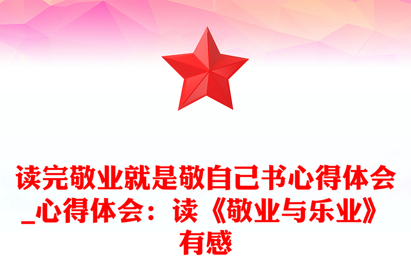 讀完敬業就是敬自己書心得體會_心得體會:讀《敬業與樂業》有感