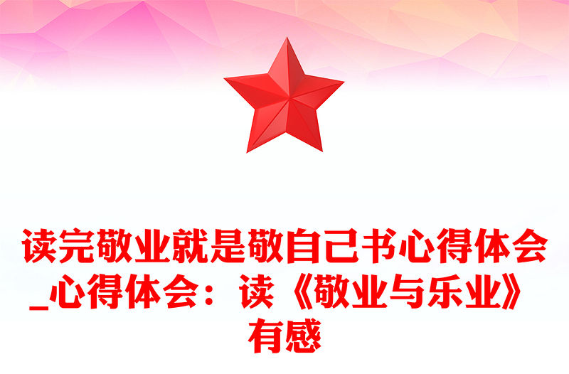 讀完敬業就是敬自己書心得體會_心得體會：讀《敬業與樂業》有感