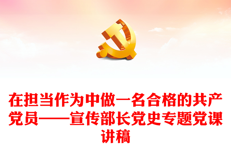 在擔當作為中做一名合格的共產黨員——宣傳部長黨史專題黨課講稿