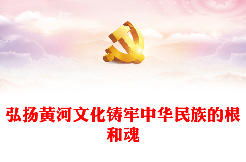 2023弘揚(yáng)黃河文化鑄牢中華民族的根和魂P(guān)PT大氣精美風(fēng)黨員干部學(xué)習(xí)教育專題黨課課件(講稿)