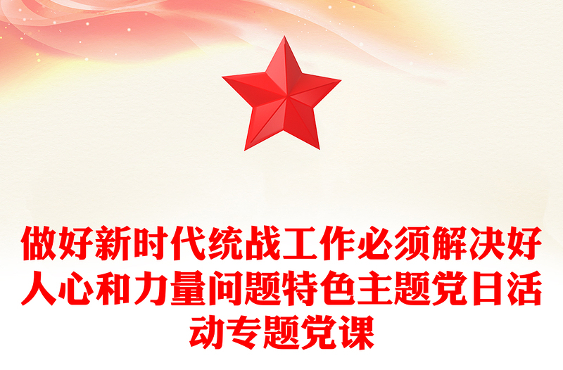 做好新時(shí)代統(tǒng)戰(zhàn)工作必須解決好人心和力量問(wèn)題特色主題黨日活動(dòng)專題黨課