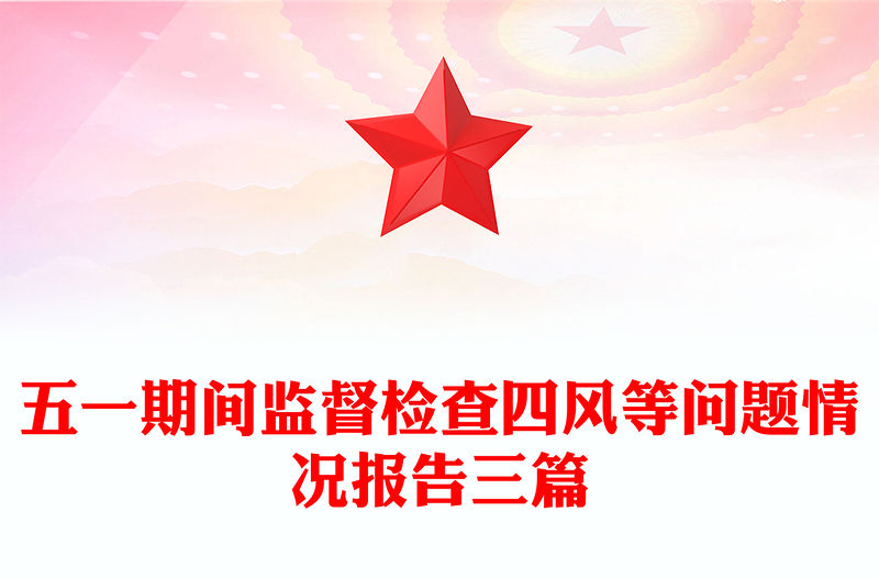 五一期間監(jiān)督檢查四風(fēng)等問(wèn)題情況報(bào)告三篇