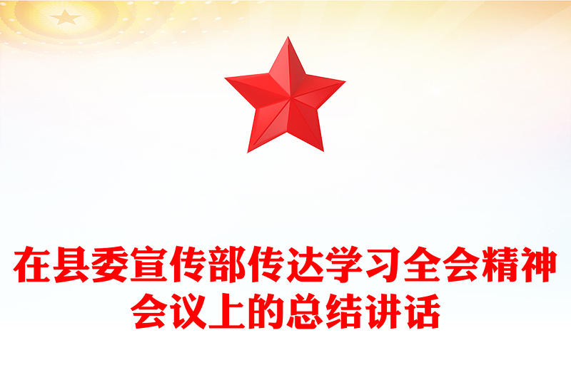 在縣委宣傳部傳達(dá)學(xué)習(xí)全會(huì)精神會(huì)議上的總結(jié)講話PPT模板(講稿)