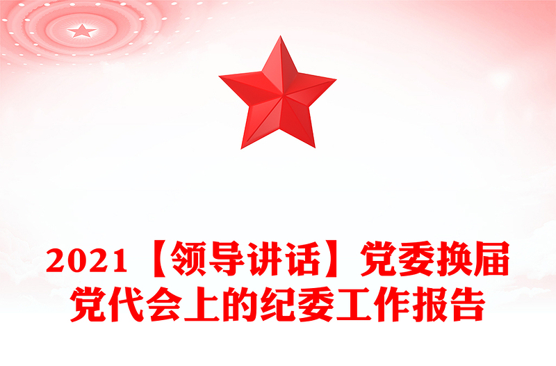 2021【領(lǐng)導(dǎo)講話】黨委換屆黨代會上的紀委工作報告