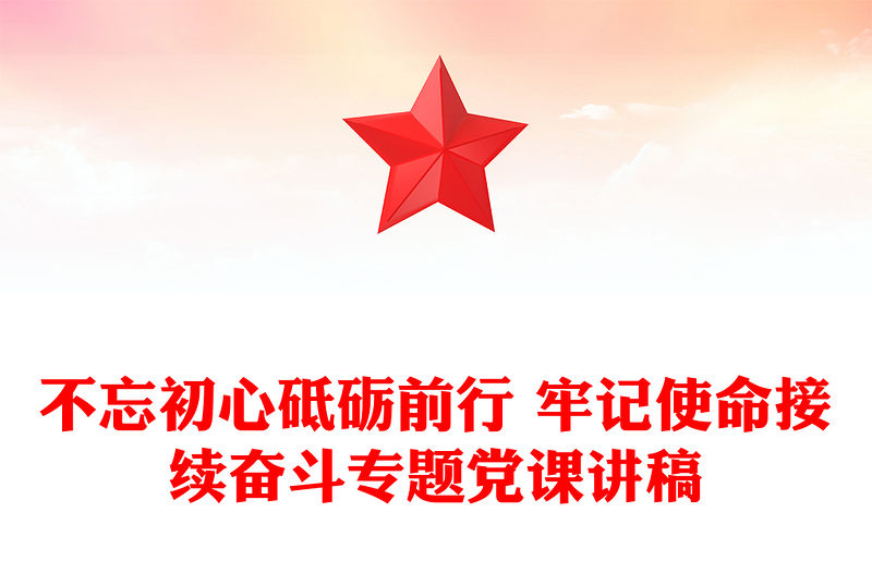 不忘初心砥礪前行 牢記使命接續奮斗專題黨課講稿