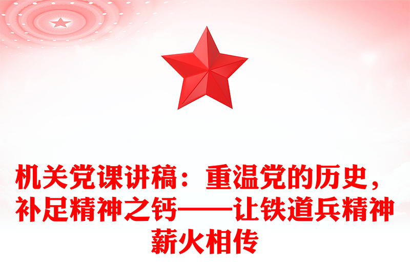 機關(guān)黨課講稿：重溫黨的歷史，補足精神之鈣——讓鐵道兵精神薪火相傳