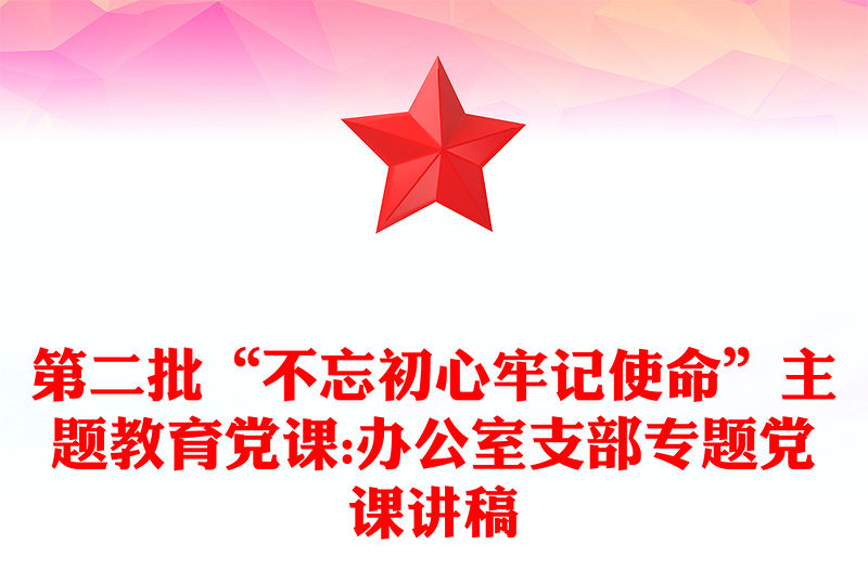 第二批“不忘初心牢記使命”主題教育黨課:辦公室支部專題黨課講稿