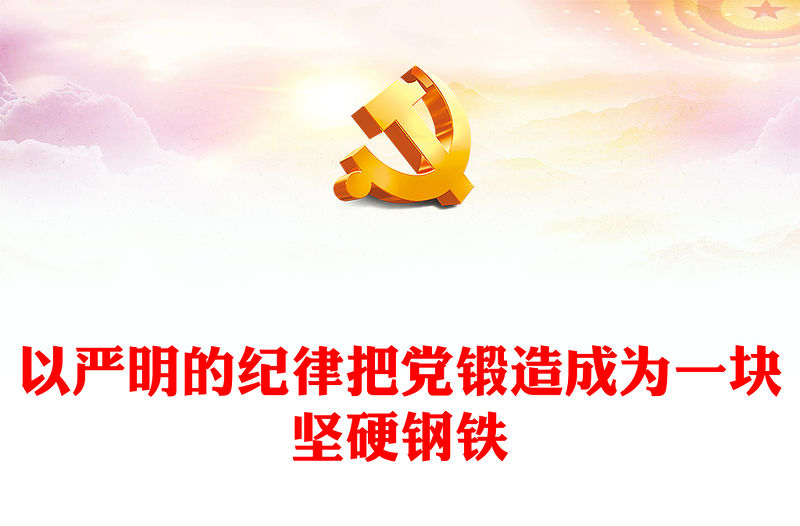 以嚴明的紀律把黨鍛造成為一塊堅硬鋼鐵PPT簡約風全黨開展黨紀學習教育工作課件模板(講稿)