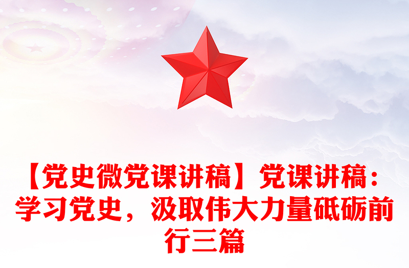 【黨史微黨課講稿】黨課講稿：學(xué)習(xí)黨史，汲取偉大力量砥礪前行三篇
