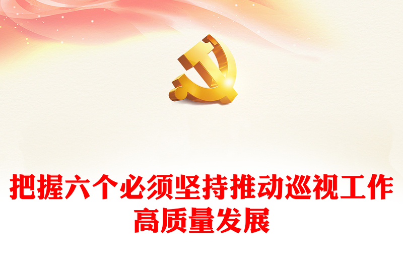 巡視監(jiān)督PPT紅色黨政風(fēng)把握六個必須堅(jiān)持推動巡視工作高質(zhì)量發(fā)展主題黨課(講稿)