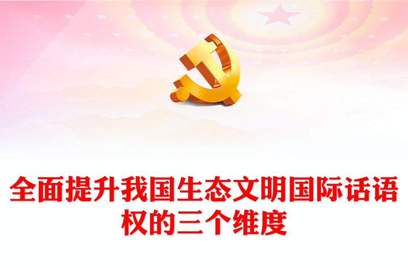 從三個(gè)維度分析全方位提高我國(guó)生態(tài)文明國(guó)際話(huà)語(yǔ)權(quán)ppt精美黨政風(fēng)加快構(gòu)建新時(shí)代中國(guó)特色生態(tài)文明話(huà)語(yǔ)體系黨員專(zhuān)題教育黨課課件(講稿)