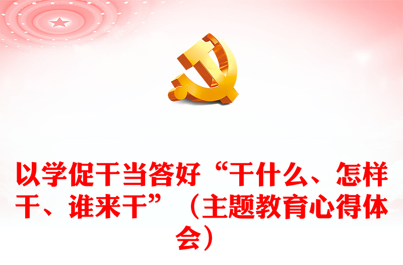 以學促干當答好“干什么、怎樣干、誰來干”（主題教育心得體會）