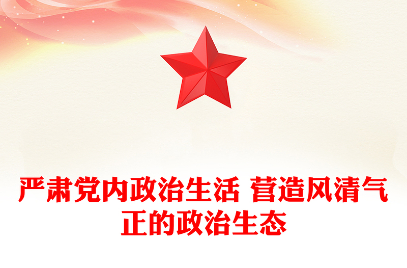 嚴(yán)肅黨內(nèi)政治生活 營造風(fēng)清氣正的政治生態(tài)