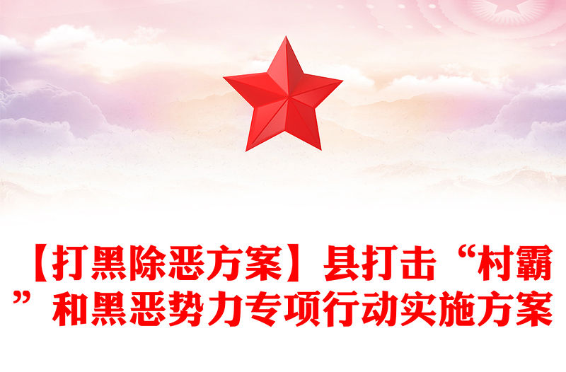 【打黑除惡方案】縣打擊“村霸”和黑惡勢力專項行動實施方案
