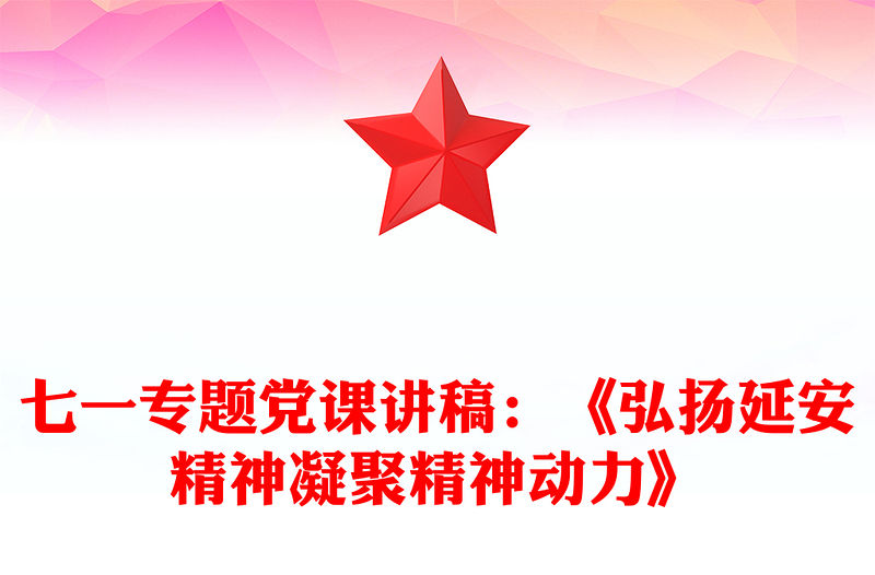 七一專題黨課講稿：《弘揚(yáng)延安精神凝聚精神動(dòng)力》