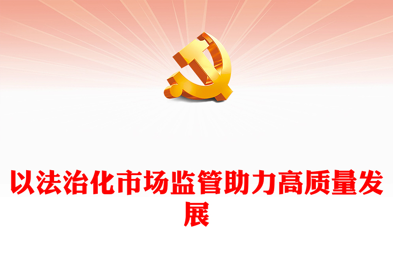 2023以法治化市場(chǎng)監(jiān)管助力高質(zhì)量發(fā)展PPT大氣精美風(fēng)黨員干部學(xué)習(xí)教育專題黨課課件(講稿)