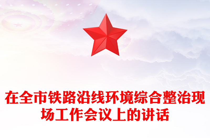在全市鐵路沿線環(huán)境綜合整治現(xiàn)場工作會議上的講話