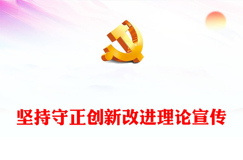 2023堅持守正創新改進理論宣傳PPT大氣精美風黨員干部學習教育專題黨課課件(講稿)