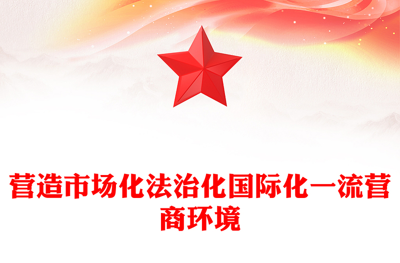 優(yōu)化營商環(huán)境PPT營造市場化法治化國際化一流營商環(huán)境課件(講稿)