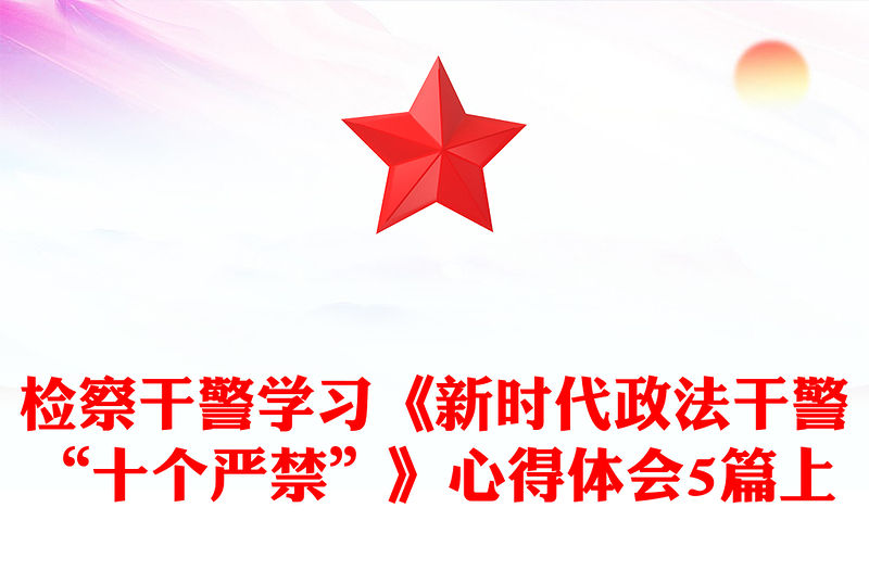 檢察干警學習《新時代政法干警“十個嚴禁”》心得體會5篇上