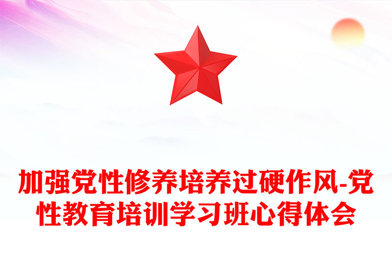 加強(qiáng)黨性修養(yǎng)培養(yǎng)過硬作風(fēng)-黨性教育培訓(xùn)學(xué)習(xí)班心得體會(huì)