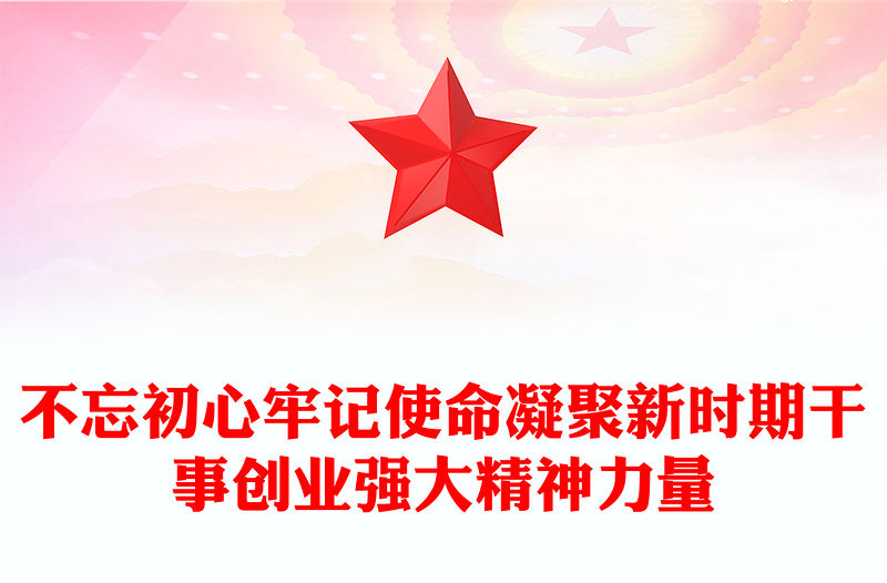 不忘初心牢記使命凝聚新時期干事創業強大精神力量