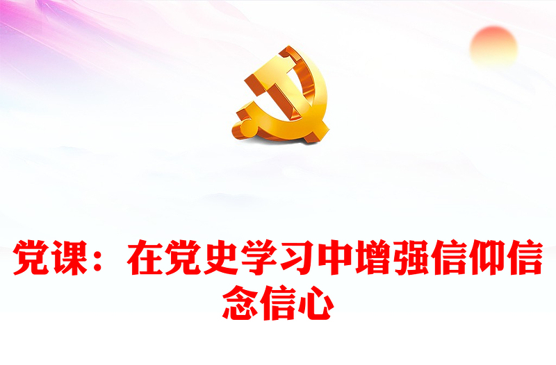 黨課：在黨史學(xué)習(xí)中增強(qiáng)信仰信念信心