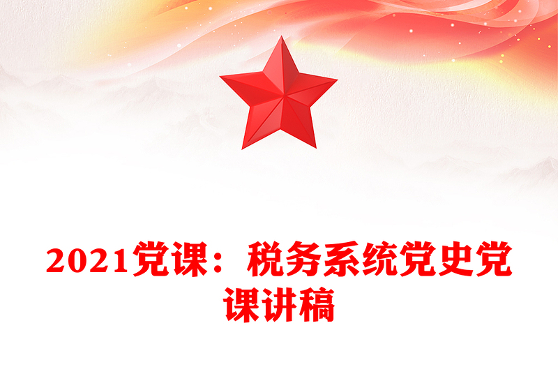 2021黨課:稅務(wù)系統(tǒng)黨史黨課講稿