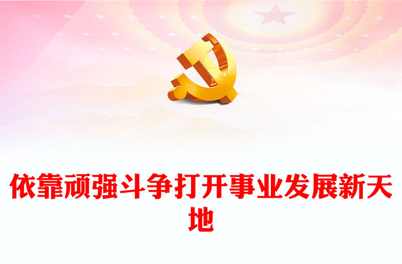 2023依靠頑強斗爭打開事業(yè)發(fā)展新天地PPT大氣精美風(fēng)黨員干部學(xué)習(xí)教育專題黨課課件模板(講稿)