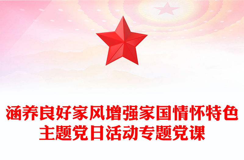 涵養(yǎng)良好家風(fēng)增強(qiáng)家國情懷特色主題黨日活動專題黨課