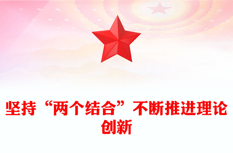 2023堅持“兩個結合”不斷推進理論創新PPT大氣精美風黨員干部學習教育專題黨課課件(講稿)