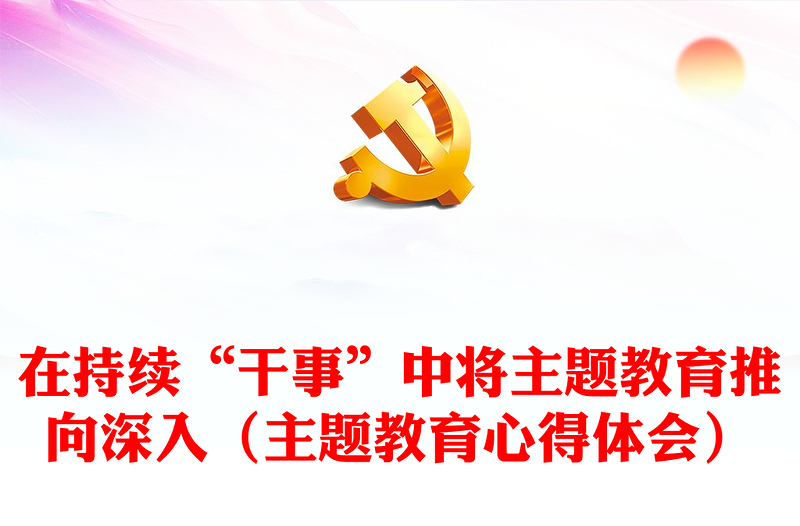 在持續(xù)“干事”中將主題教育推向深入（主題教育心得體會）