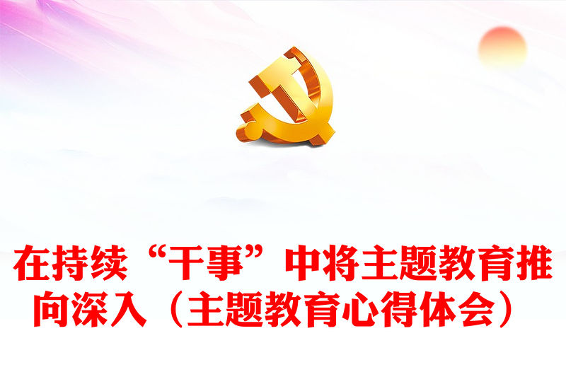 在持續“干事”中將主題教育推向深入（主題教育心得體會）