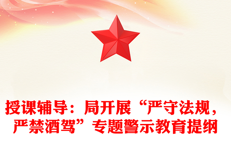 授課輔導：局開展“嚴守法規(guī)，嚴禁酒駕”專題警示教育提綱