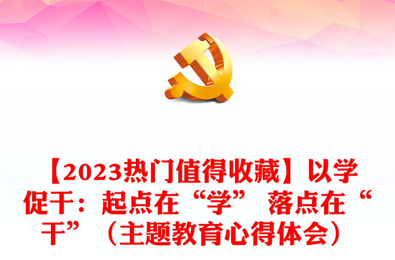 【2023熱門值得收藏】以學促干:起點在“學” 落點在“干”(主題教育心得體會)