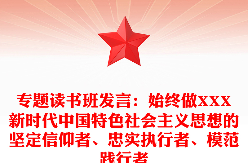 專題讀書班發(fā)言：始終做XXX新時代中國特色社會主義思想的堅定信仰者、忠實(shí)執(zhí)行者、模范踐行者
