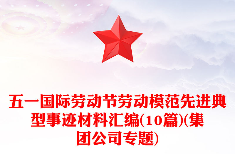 五一國際勞動節勞動模范先進典型事跡材料匯編(10篇)(集團公司專題)