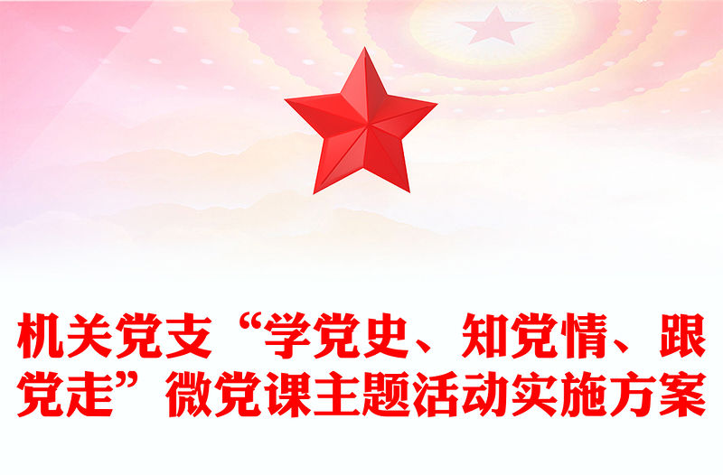 機關黨支“學黨史、知黨情、跟黨走”微黨課主題活動實施方案