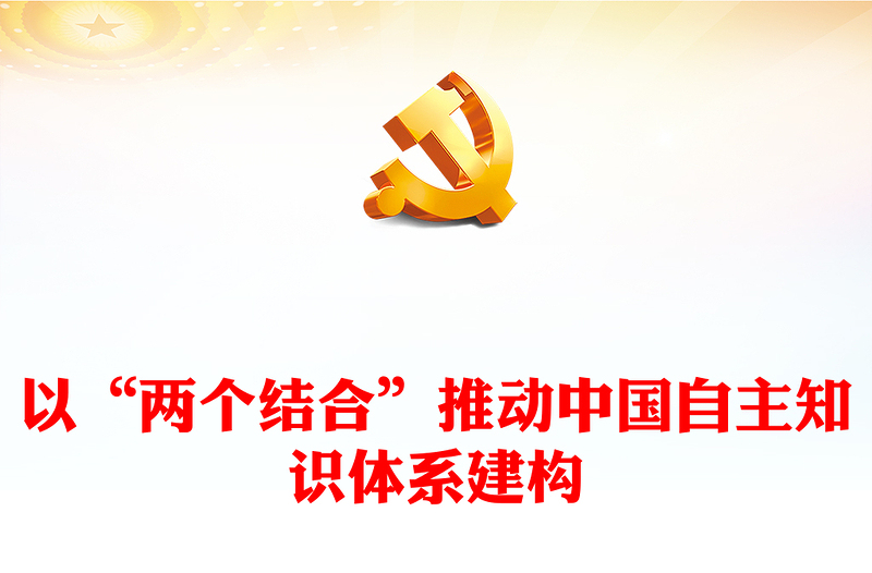 2023以“兩個(gè)結(jié)合”推動(dòng)中國(guó)自主知識(shí)體系建構(gòu)PPT大氣精美風(fēng)黨員干部學(xué)習(xí)教育專題黨課課件(講稿)