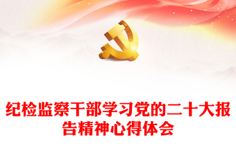 紀(jì)檢監(jiān)察干部學(xué)習(xí)黨的二十大報(bào)告精神心得體會(huì) 紀(jì)檢監(jiān)察干部學(xué)習(xí)黨的二十大報(bào)告精神心得體會(huì)