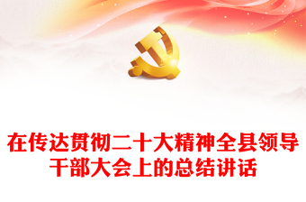 在傳達(dá)貫徹二十大精神全縣領(lǐng)導(dǎo)干部大會(huì)上的總結(jié)講話