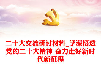 二十大交流研討材料_學深悟透黨的二十大精神 奮力走好新時代新征程