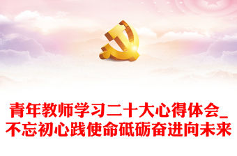 青年教師學(xué)習(xí)二十大心得體會(huì)_不忘初心踐使命砥礪奮進(jìn)向未來