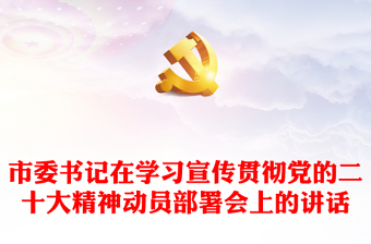 市委書記在學(xué)習(xí)宣傳貫徹黨的二十大精神動(dòng)員部署會(huì)上的講話 市委書記在學(xué)習(xí)宣傳貫徹黨的二十大精神動(dòng)員部署會(huì)上的講話