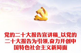 黨的二十大報(bào)告宣講稿_以黨的二十大報(bào)告為引領(lǐng),奮力開創(chuàng)中國(guó)特色社會(huì)主義新局面 黨的二十大報(bào)告宣講稿_以黨的二十大報(bào)告為引領(lǐng),奮力開創(chuàng)中國(guó)特色社會(huì)主義新局面