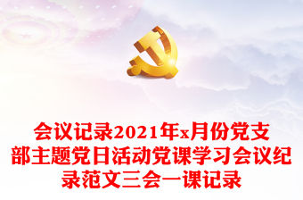 會議記錄2021年x月份黨支部主題黨日活動黨課學習會議紀錄范文三會一課記錄